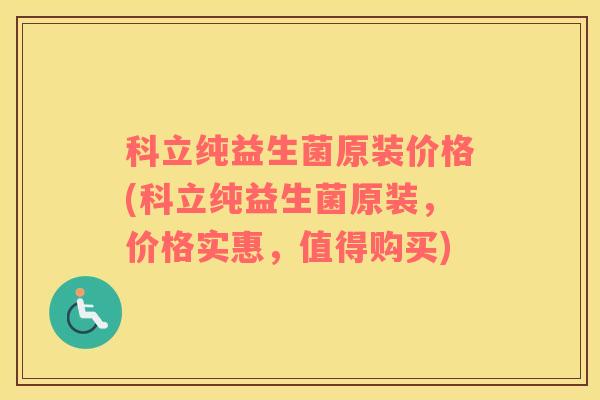 科立纯益生菌原装价格(科立纯益生菌原装，价格实惠，值得购买)