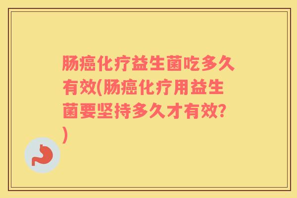 肠益生菌吃多久有效(肠用益生菌要坚持多久才有效？)