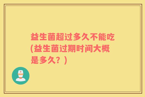 益生菌超过多久不能吃(益生菌过期时间大概是多久？)