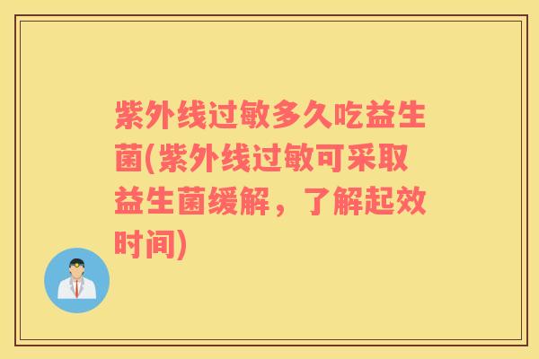 紫外线多久吃益生菌(紫外线可采取益生菌缓解，了解起效时间)