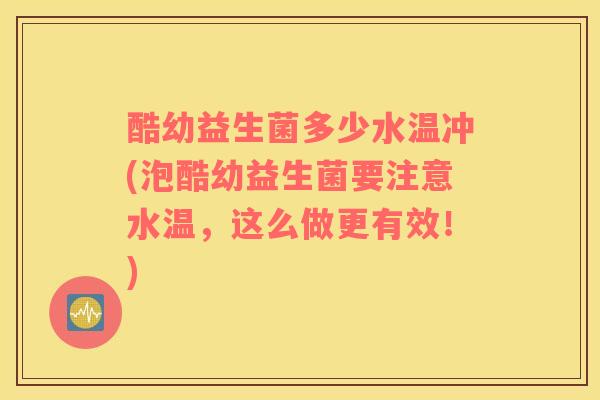 酷幼益生菌多少水温冲(泡酷幼益生菌要注意水温,这么做更有效!) 酷幼益生菌多少水温冲(泡酷幼益生菌要注意水温,这么做更有效!)