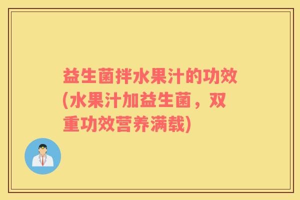 益生菌拌水果汁的功效(水果汁加益生菌，双重功效营养满载)