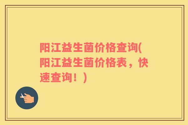 阳江益生菌价格查询(阳江益生菌价格表，快速查询！)