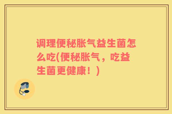 调理益生菌怎么吃(，吃益生菌更健康！)