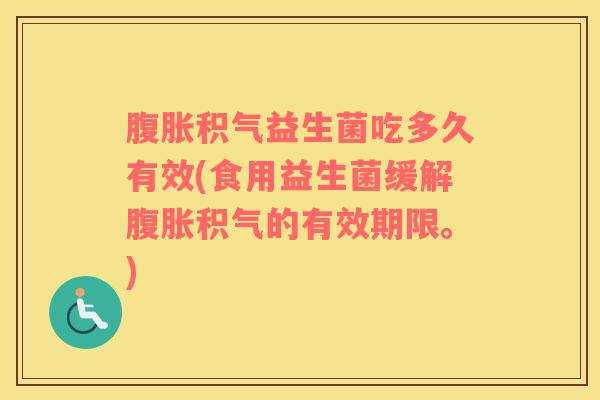 积气益生菌吃多久有效(食用益生菌缓解积气的有效期限。)