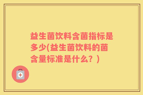 益生菌饮料含菌指标是多少(益生菌饮料的菌含量标准是什么?) 益生菌饮料含菌指标是多少(益生菌饮料的菌含量标准是什么?)