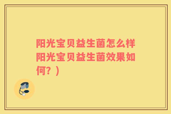 阳光宝贝益生菌怎么样阳光宝贝益生菌效果如何？)