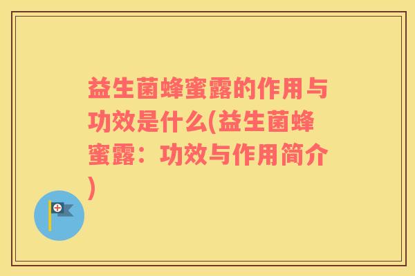 益生菌蜂蜜露的作用与功效是什么(益生菌蜂蜜露：功效与作用简介)