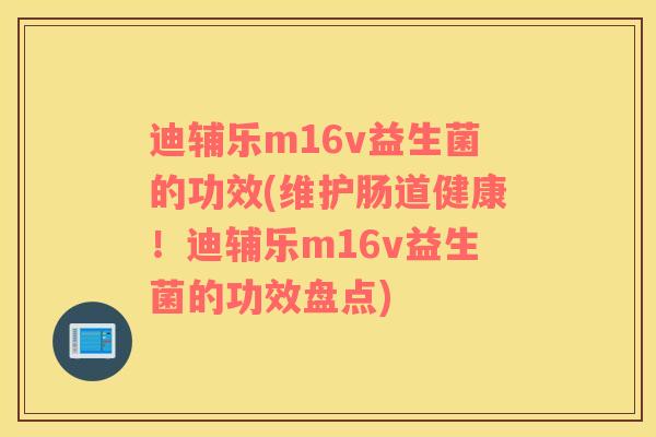 迪辅乐m16v益生菌的功效(维护肠道健康！迪辅乐m16v益生菌的功效盘点)