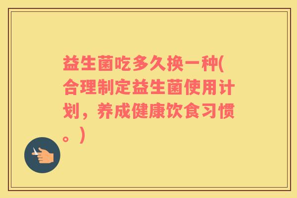 益生菌吃多久换一种(合理制定益生菌使用计划，养成健康饮食习惯。)
