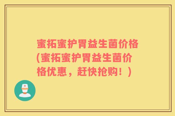 蜜拓蜜护胃益生菌价格(蜜拓蜜护胃益生菌价格优惠，赶快抢购！)