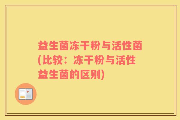 益生菌冻干粉与活性菌(比较：冻干粉与活性益生菌的区别)
