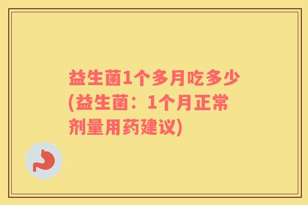 益生菌1个多月吃多少(益生菌：1个月正常剂量用药建议)