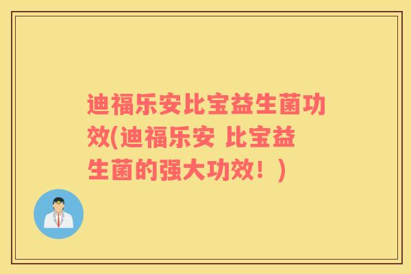迪福乐安比宝益生菌功效(迪福乐安 比宝益生菌的强大功效！)