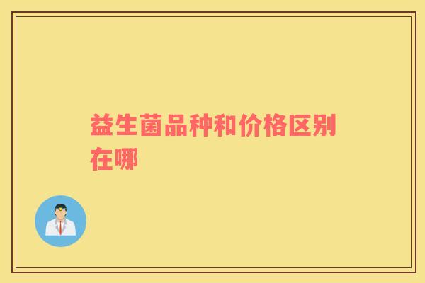 益生菌品种和价格区别在哪
