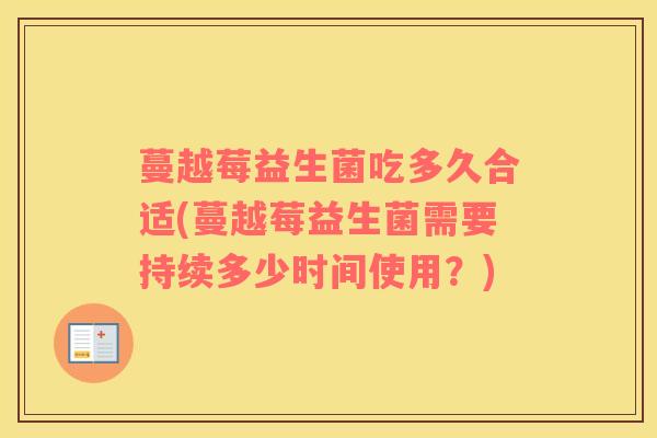 蔓越莓益生菌吃多久合适(蔓越莓益生菌需要持续多少时间使用？)