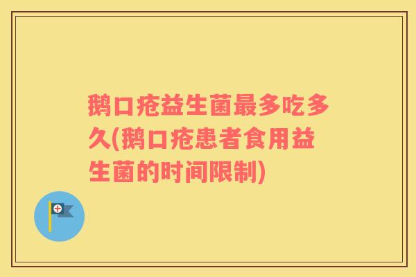 鹅口疮益生菌多吃多久(鹅口疮患者食用益生菌的时间限制) 鹅口疮益生菌多吃多久(鹅口疮患者食用益生菌的时间限制)