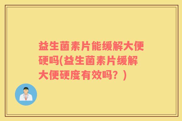 益生菌素片能缓解大便硬吗(益生菌素片缓解大便硬度有效吗?) 益生菌素片能缓解大便硬吗(益生菌素片缓解大便硬度有效吗?)
