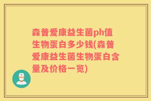 森普爱康益生菌ph值生物蛋白多少钱(森普爱康益生菌生物蛋白含量及价格一览)