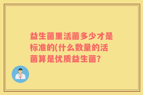 益生菌里活菌多少才是标准的(什么数量的活菌算是优质益生菌？