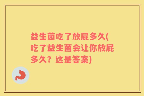 益生菌吃了放屁多久(吃了益生菌会让你放屁多久？这是答案)