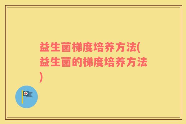 益生菌梯度培养方法(益生菌的梯度培养方法)