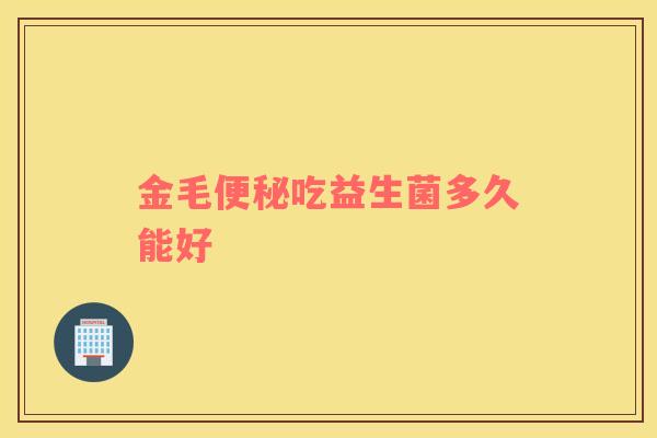 金毛吃益生菌多久能好 金毛吃益生菌多久能好