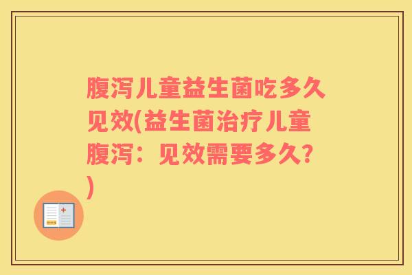 儿童益生菌吃多久见效(益生菌儿童：见效需要多久？)