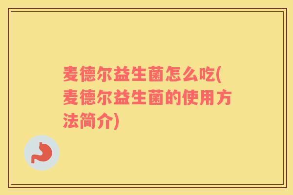 麦德尔益生菌怎么吃(麦德尔益生菌的使用方法简介)