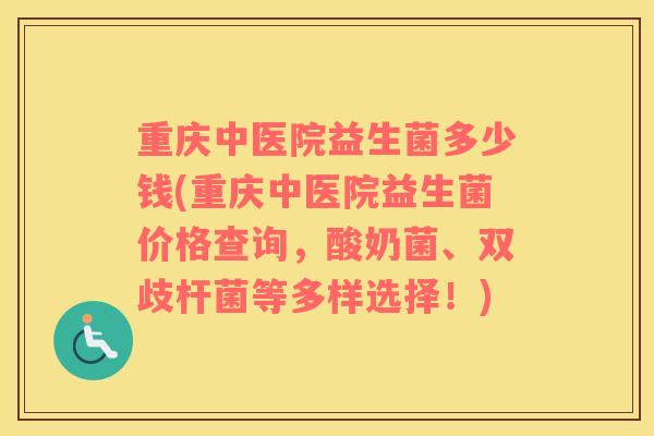 重庆中医院益生菌多少钱(重庆中医院益生菌价格查询，酸奶菌、双歧杆菌等多样选择！)