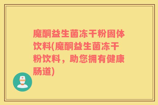 魔酮益生菌冻干粉固体饮料(魔酮益生菌冻干粉饮料，助您拥有健康肠道)