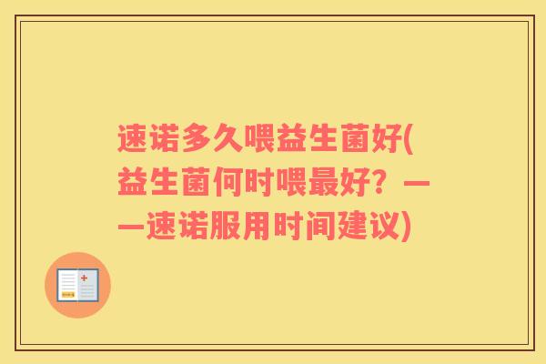 速诺多久喂益生菌好(益生菌何时喂好？——速诺服用时间建议)