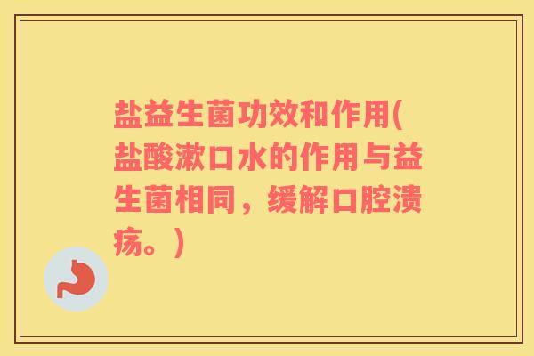 盐益生菌功效和作用(盐酸漱口水的作用与益生菌相同，缓解。)
