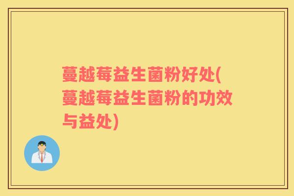 蔓越莓益生菌粉好处(蔓越莓益生菌粉的功效与益处) 蔓越莓益生菌粉好处(蔓越莓益生菌粉的功效与益处)