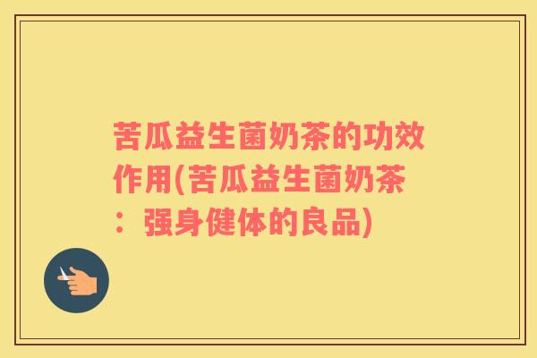 苦瓜益生菌奶茶的功效作用(苦瓜益生菌奶茶：强身健体的良品)