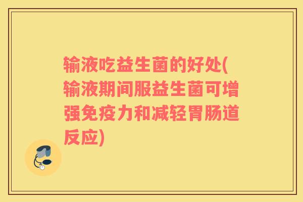输液吃益生菌的好处(输液期间服益生菌可增强力和减轻道反应) 输液吃益生菌的好处(输液期间服益生菌可增强力和减轻道反应)