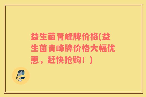 益生菌青峰牌价格(益生菌青峰牌价格大幅优惠,赶快抢购!) 益生菌青峰牌价格(益生菌青峰牌价格大幅优惠,赶快抢购!)