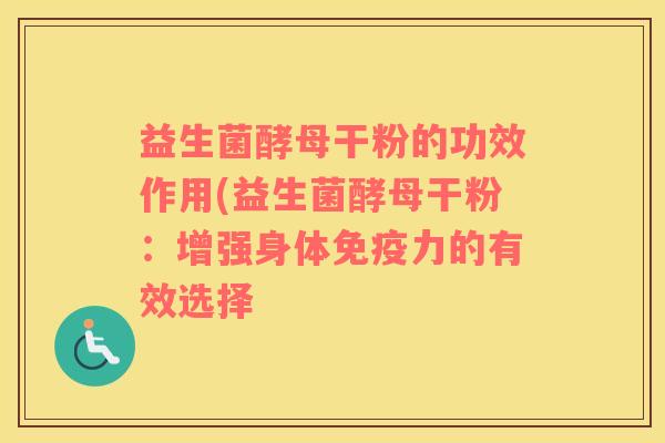 益生菌酵母干粉的功效作用(益生菌酵母干粉:增强身体力的有效选择 益生菌酵母干粉的功效作用(益生菌酵母干粉:增强身体力的有效选择