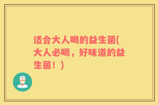 适合大人喝的益生菌(大人必喝，好味道的益生菌！)