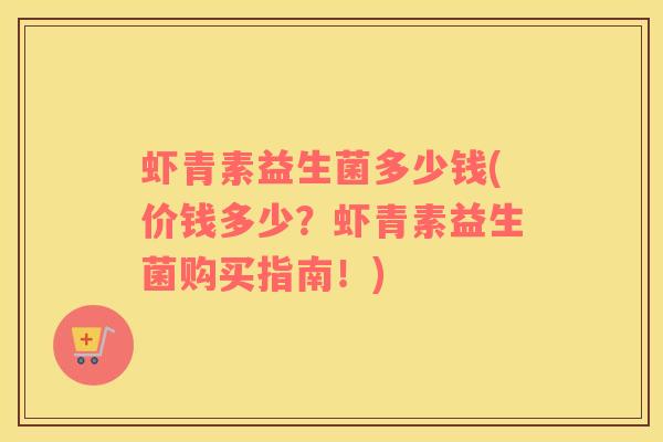 虾青素益生菌多少钱(价钱多少?虾青素益生菌购买指南!) 虾青素益生菌多少钱(价钱多少?虾青素益生菌购买指南!)