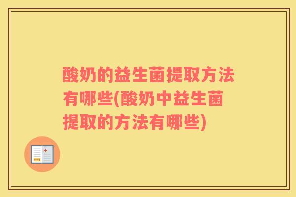 酸奶的益生菌提取方法有哪些(酸奶中益生菌提取的方法有哪些)