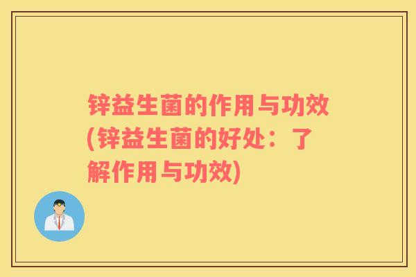 锌益生菌的作用与功效(锌益生菌的好处：了解作用与功效)