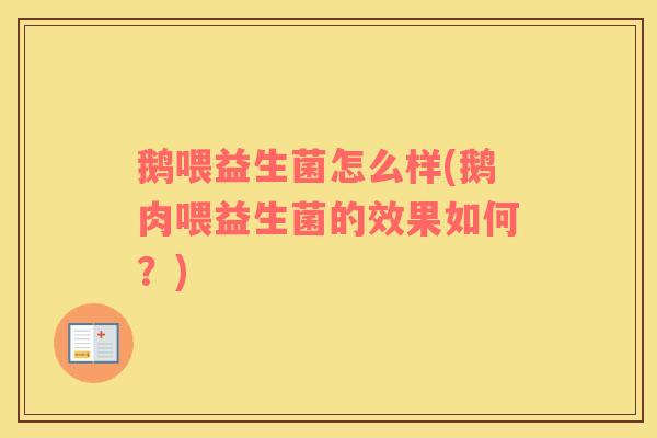 鹅喂益生菌怎么样(鹅肉喂益生菌的效果如何？)