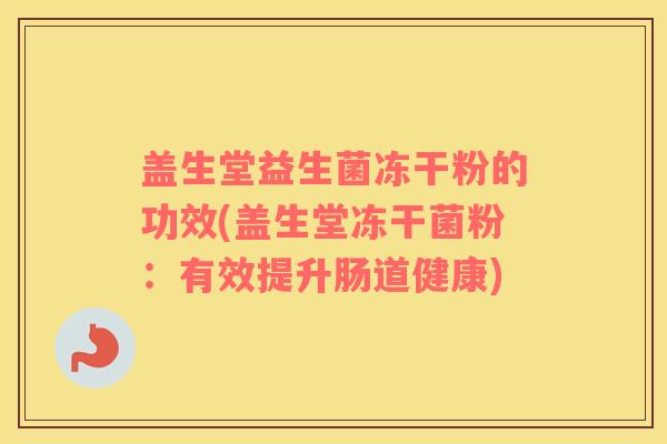 盖生堂益生菌冻干粉的功效(盖生堂冻干菌粉：有效提升肠道健康)