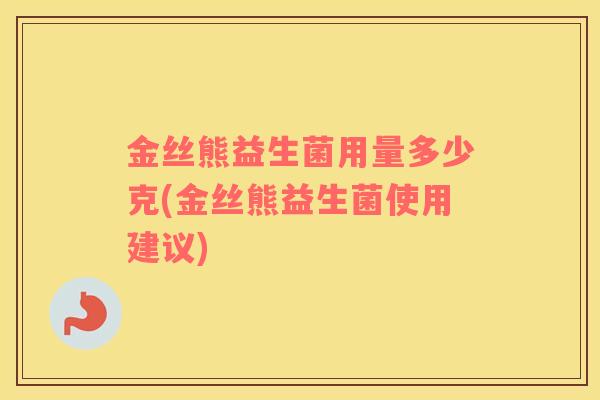 金丝熊益生菌用量多少克(金丝熊益生菌使用建议)