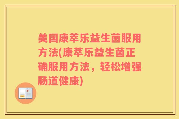 美国康萃乐益生菌服用方法(康萃乐益生菌正确服用方法，轻松增强肠道健康)