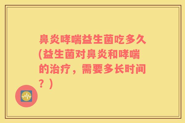 益生菌吃多久(益生菌对和的，需要多长时间？)
