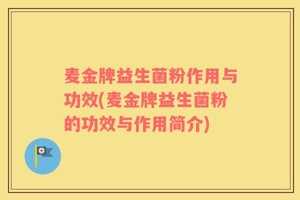 麦金牌益生菌粉作用与功效(麦金牌益生菌粉的功效与作用简介)