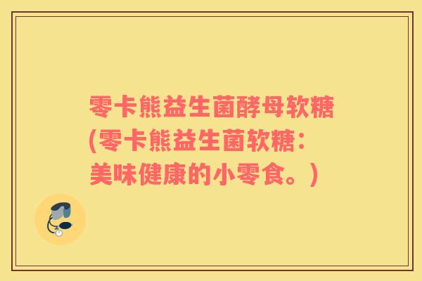 零卡熊益生菌酵母软糖(零卡熊益生菌软糖：美味健康的小零食。)