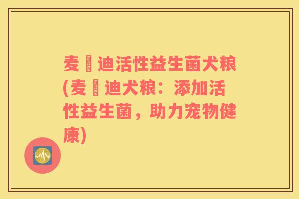 麦冨迪活性益生菌犬粮(麦冨迪犬粮：添加活性益生菌，助力宠物健康)